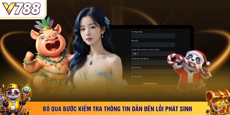 Bỏ qua bước kiểm tra thông tin dẫn đến lỗi phát sinh