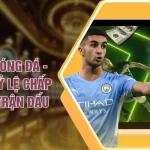 Kèo Chấp Bóng Đá - Phân Loại Tỷ Lệ Chấp Theo Từng Trận Đấu