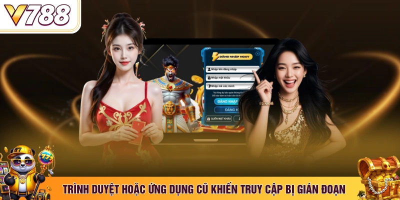 Trình duyệt hoặc ứng dụng cũ khiến truy cập bị gián đoạn